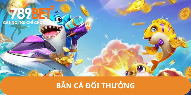 bắn cá đổi thưởng 789bet