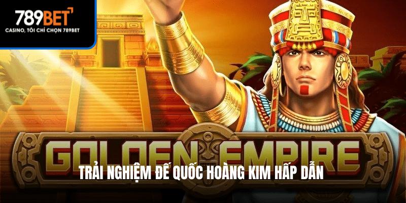 Trải nghiệm Đế quốc hoàng kim hấp dẫn